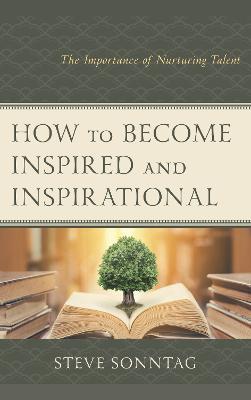 How to Become Inspired and Inspirational: The Importance of Nurturing Talent - Steve Sonntag - cover