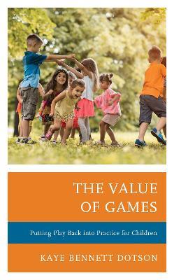 The Value of Games: Putting Play Back into Practice for Children - Kaye Bennett Dotson - cover