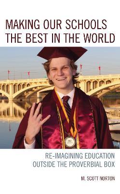 Making our Schools the Best in the World: Re-imagining Education Outside the Proverbial Box - M. Scott Norton - cover