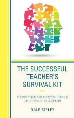 The Successful Teacher's Survival Kit: 83 Simple Things That Successful Teachers Do To Thrive in the Classroom - Dale Ripley - cover