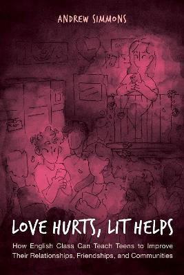 Love Hurts, Lit Helps: How English Class Can Teach Teens to Improve Their Relationships, Friendships, and Communities - Andrew Simmons - cover