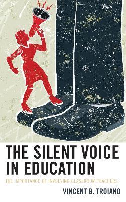 The Silent Voice in Education: The Importance of Involving Classroom Teachers - Vincent B. Troiano - cover