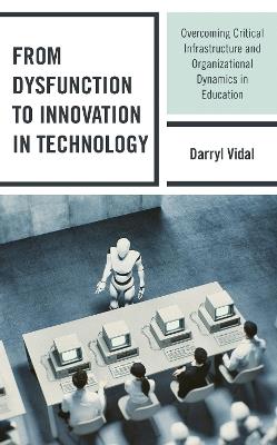 From Dysfunction to Innovation in Technology: Overcoming Critical Infrastructure and Organizational Dynamics in Education - Darryl Vidal - cover