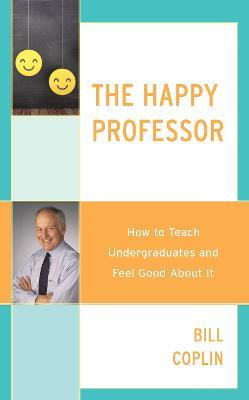 The Happy Professor: How to Teach Undergraduates and Feel Good About It - Bill Coplin - cover