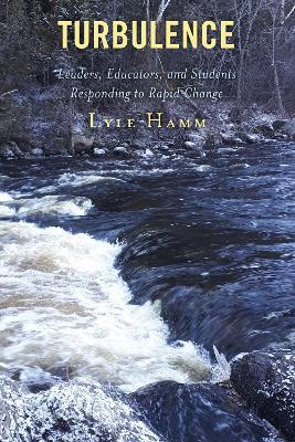 Turbulence: Leaders, Educators, and Students Responding to Rapid Change - Lyle Hamm - cover