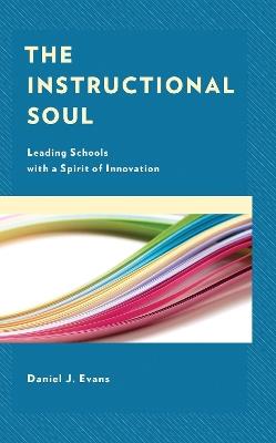 The Instructional Soul: Leading Schools with a Spirit of Innovation - Daniel J. Evans - cover