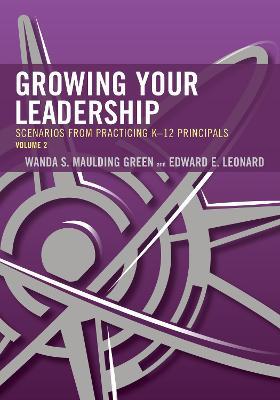 Growing Your Leadership: Scenarios from Practicing K-12 Principals - Wanda S. Maulding Green,Edward E. Leonard - cover