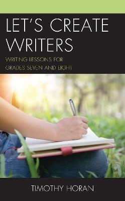 Let's Create Writers: Writing Lessons for Grades Seven and Eight - Timothy Horan - cover