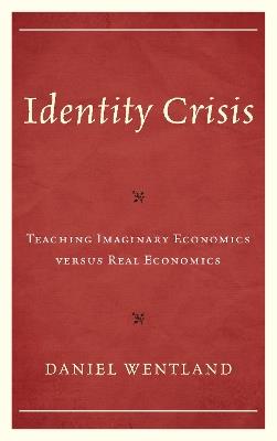 Identity Crisis: Teaching Imaginary Economics versus Real Economics - Daniel Wentland - cover