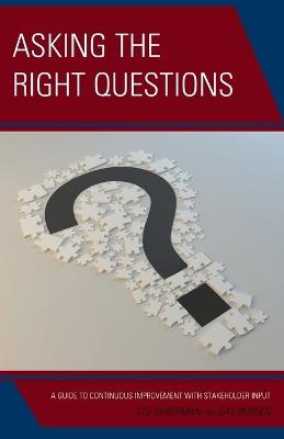 Asking the Right Questions: A Guide to Continuous Improvement with Stakeholder Input - Stu Silberman,Gay Burden - cover