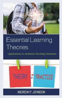 Essential Learning Theories: Applications to Authentic Teaching Situations - Andrew P. Johnson - cover