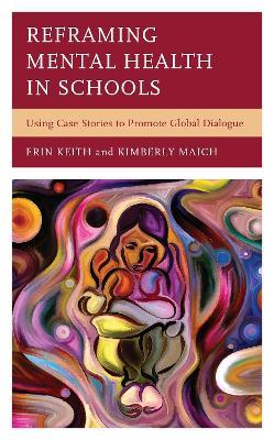 Reframing Mental Health in Schools: Using Case Stories to Promote Global Dialogue - Erin Keith,Kimberly Maich - cover