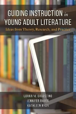 Guiding Instruction in Young Adult Literature: Ideas from Theory, Research, and Practice - Lorraine Dagostino,Jennifer Bauer,Kathleen Ryan - cover
