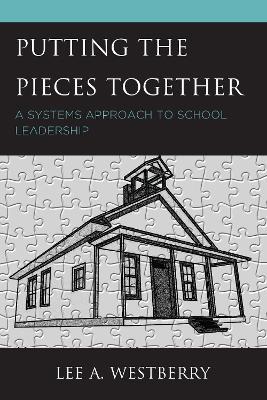 Putting the Pieces Together: A Systems Approach to School Leadership - Lee A. Westberry - cover