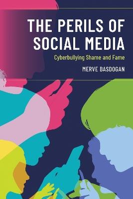 The Perils of Social Media: Cyberbullying Shame and Fame - Merve Basdogan - cover