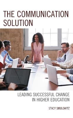 The Communication Solution: Leading Successful Change in Higher Education - Stacy Smulowitz - cover