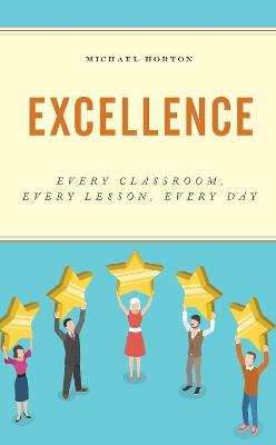 Excellence: Every Classroom, Every Lesson, Every Day - Michael Horton - cover
