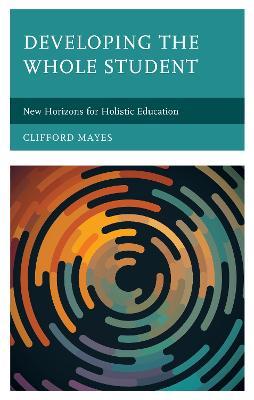 Developing the Whole Student: New Horizons for Holistic Education - Clifford Mayes - cover