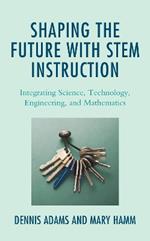 Shaping the Future with STEM Instruction: Integrating Science, Technology, Engineering, Mathematics
