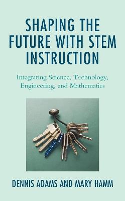Shaping the Future with STEM Instruction: Integrating Science, Technology, Engineering, Mathematics - Dennis Adams,Mary Hamm - cover
