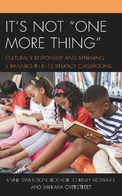It's Not "One More Thing": Culturally Responsive and Affirming Strategies in K-12 Literacy Classrooms - Anne Swenson Ticknor,Christy Howard,Mikkaka Overstreet - cover
