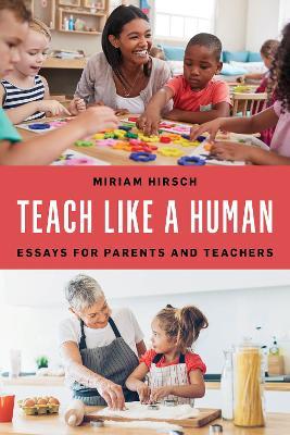 Teach Like a Human: Essays for Parents and Teachers - Miriam Hirsch - cover