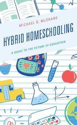 Hybrid Homeschooling: A Guide to the Future of Education - Michael Q. McShane - cover