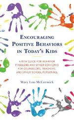 Encouraging Positive Behaviors in Today's Kids: A New Guide for Behavior Problems and Other Concerns for Counselors, Teachers, and Other School Personnel