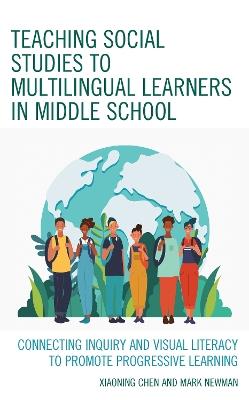 Teaching Social Studies to Multilingual Learners in Middle School: Connecting Inquiry and Visual Literacy to Promote Progressive Learning - Xiaoning Chen,Mark Newman - cover