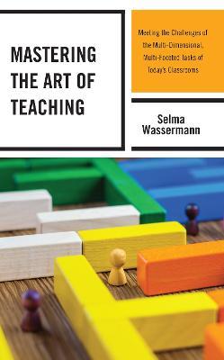 Mastering the Art of Teaching: Meeting the Challenges of the Multi-Dimensional, Multi-Faceted Tasks of Today's Classrooms - Selma Wassermann - cover