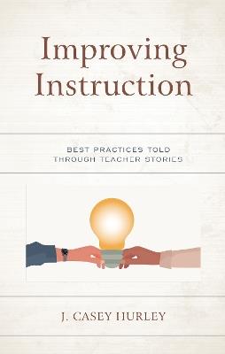 Improving Instruction: Best Practices Told through Teacher Stories - J. Casey Hurley - cover