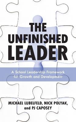 The Unfinished Leader: A School Leadership Framework for Growth and Development - Michael Lubelfeld,Nick Polyak,PJ Caposey - cover
