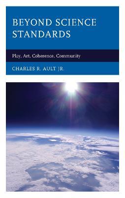 Beyond Science Standards: Play, Art, Coherence, Community - Charles R. Ault - cover
