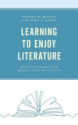 Learning to Enjoy Literature: How Teachers Can Model and Motivate - Thomas M. McCann,John V. Knapp - cover