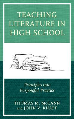 Teaching Literature in High School: Principles into Purposeful Practice - Thomas M. McCann,John V. Knapp - cover