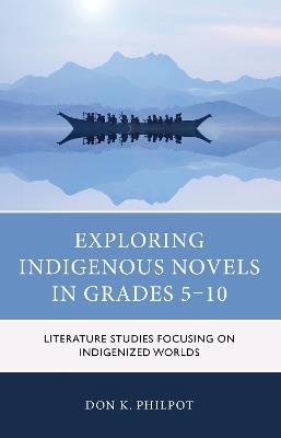 Exploring Indigenous Novels in Grades 5–10: Literature Studies Focusing on Indigenized Worlds - Don K. Philpot - cover