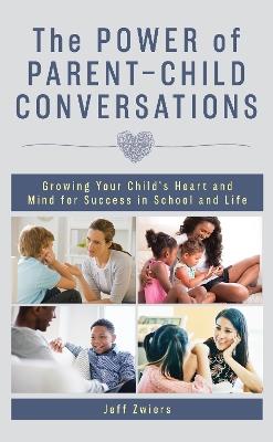 The Power of Parent-Child Conversations: Growing Your Child’s Heart and Mind for Success in School and Life - Jeff Zwiers - cover