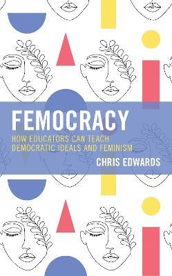 Femocracy: How Educators Can Teach Democratic Ideals and Feminism - Chris Edwards - cover