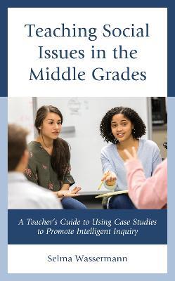 Teaching Social Issues in the Middle Grades: A Teacher's Guide to Using Case Studies to Promote Intelligent Inquiry - Selma Wassermann - cover