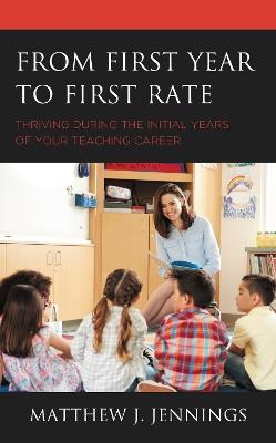 From First Year to First Rate: Thriving during the Initial Years of Your Teaching Career - Matthew J. Jennings - cover