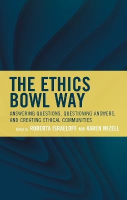 The Ethics Bowl Way: Answering Questions, Questioning Answers, and Creating Ethical Communities - cover