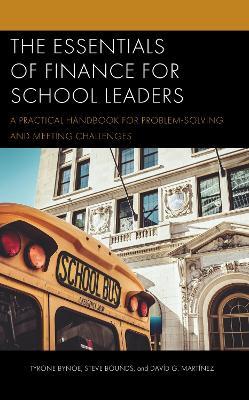 The Essentials of Finance for School Leaders: A Practical Handbook for Problem-Solving and Meeting Challenges - Tyrone Bynoe,Steve Bounds,Davíd G. Martínez - cover