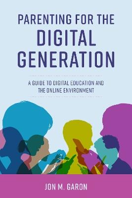 Parenting for the Digital Generation: A Guide to Digital Education and the Online Environment - Jon M. Garon - cover