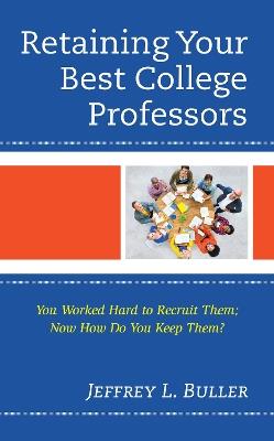 Retaining Your Best College Professors: You Worked Hard to Recruit Them; Now How Do You Keep Them? - Jeffrey L. Buller - cover