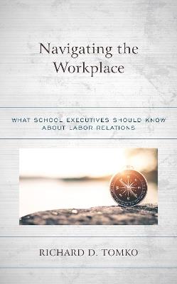 Navigating the Workplace: What School Executives Should Know about Labor Relations - Richard D. Tomko - cover