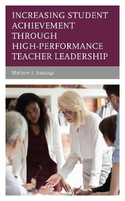 Increasing Student Achievement through High-Performance Teacher Leadership - Matthew J. Jennings - cover