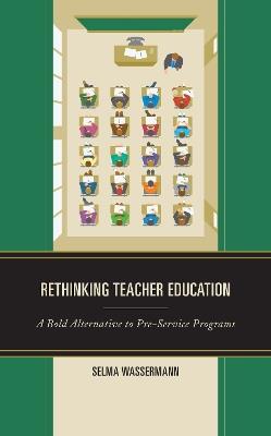 Rethinking Teacher Education: A Bold Alternative to Pre-Service Programs - Selma Wassermann - cover
