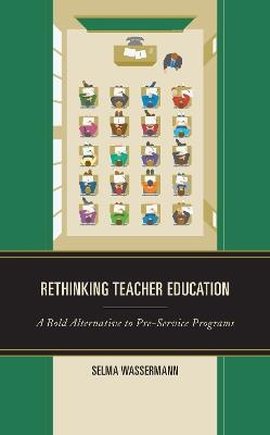 Rethinking Teacher Education: A Bold Alternative to Pre-Service Programs - Selma Wassermann - cover