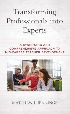 Transforming Professionals into Experts: A Systematic and Comprehensive Approach to Mid-Career Teacher Development - Matthew J. Jennings - cover