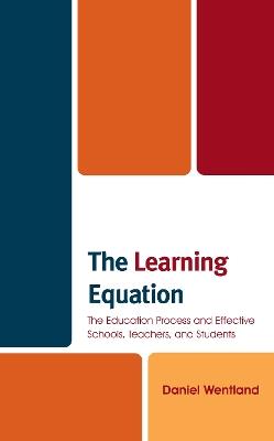 The Learning Equation: The Education Process and Effective Schools, Teachers, and Students - Daniel Wentland - cover